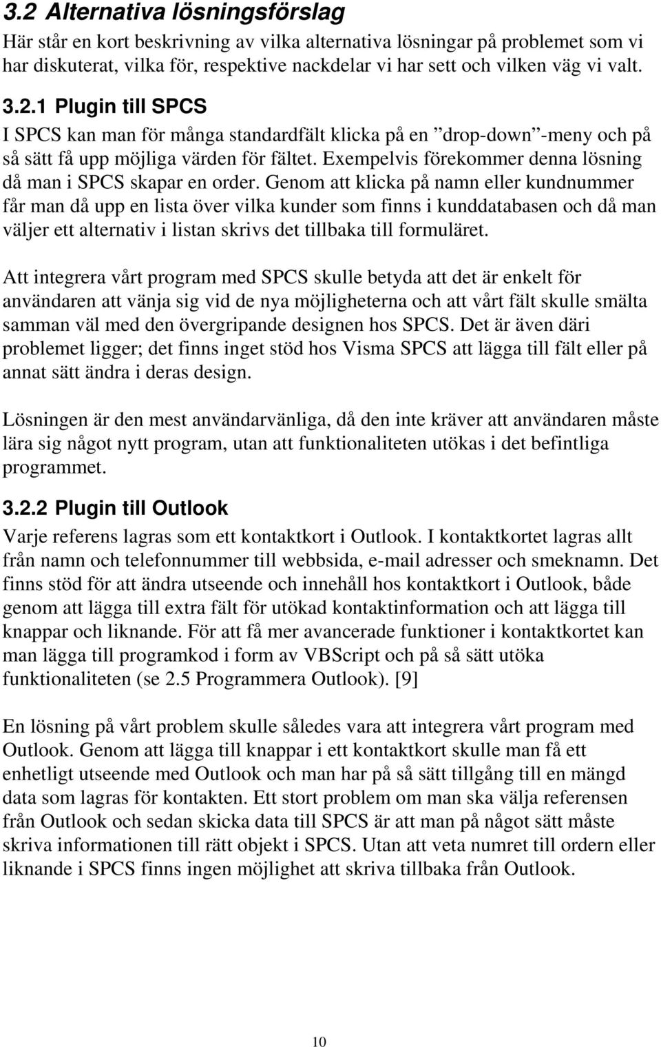 Genom att klicka på namn eller kundnummer får man då upp en lista över vilka kunder som finns i kunddatabasen och då man väljer ett alternativ i listan skrivs det tillbaka till formuläret.