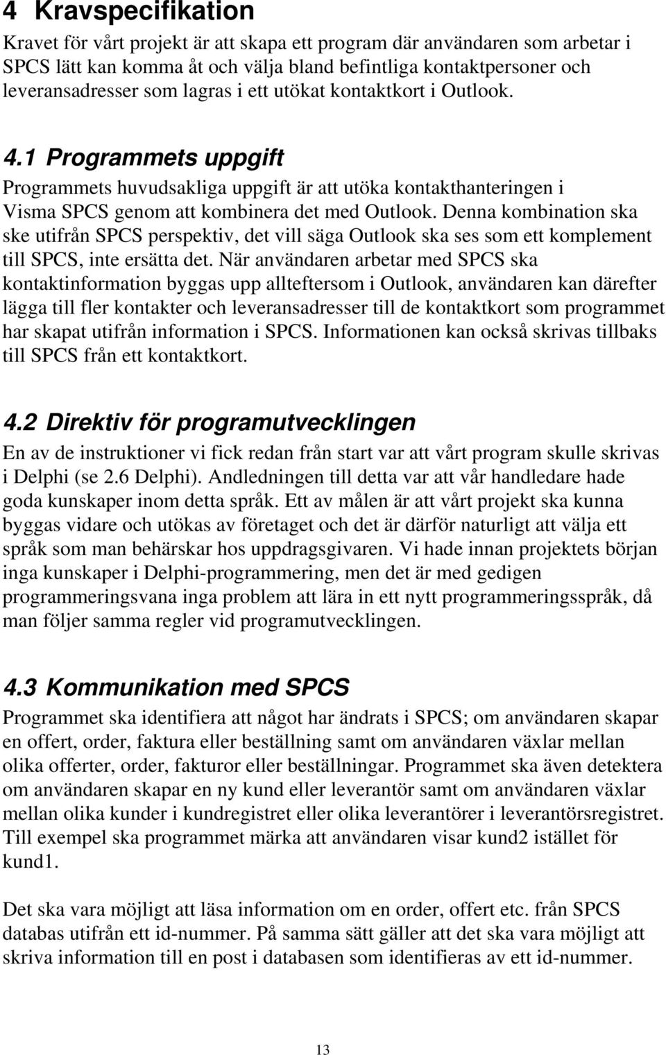 Denna kombination ska ske utifrån SPCS perspektiv, det vill säga Outlook ska ses som ett komplement till SPCS, inte ersätta det.