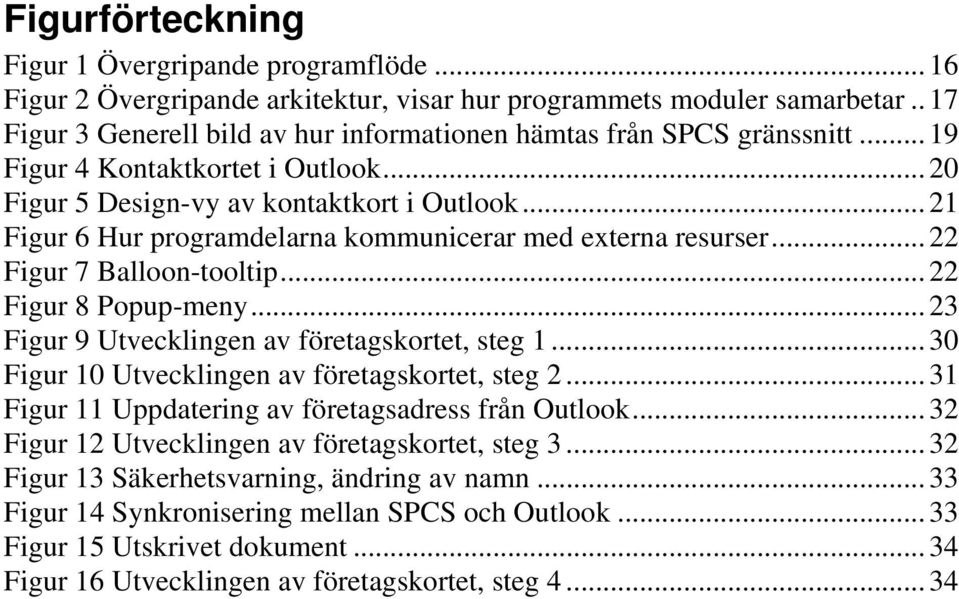 .. 21 Figur 6 Hur programdelarna kommunicerar med externa resurser... 22 Figur 7 Balloon-tooltip... 22 Figur 8 Popup-meny... 23 Figur 9 Utvecklingen av företagskortet, steg 1.