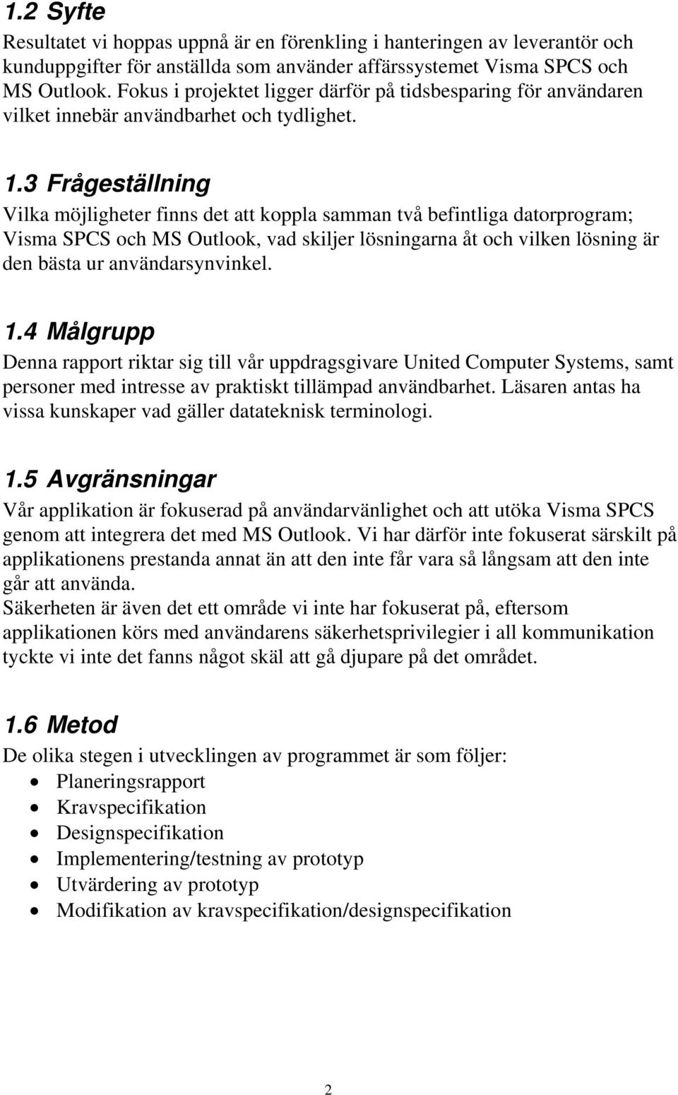 3 Frågeställning Vilka möjligheter finns det att koppla samman två befintliga datorprogram; Visma SPCS och MS Outlook, vad skiljer lösningarna åt och vilken lösning är den bästa ur användarsynvinkel.