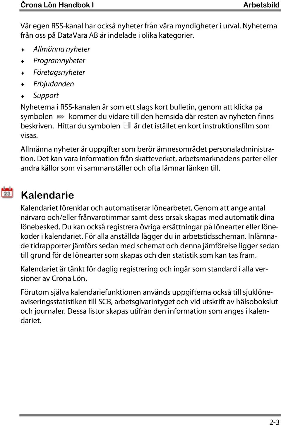 av nyheten finns beskriven. Hittar du symbolen är det istället en kort instruktionsfilm som visas. Allmänna nyheter är uppgifter som berör ämnesområdet personaladministration.