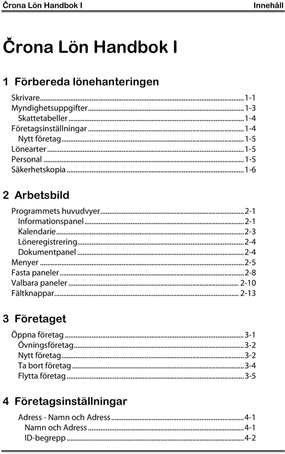 ..2-3 Löneregistrering...2-4 Dokumentpanel...2-4 Menyer...2-5 Fasta paneler...2-8 Valbara paneler... 2-10 Fältknappar... 2-13 3 Företaget Öppna företag.