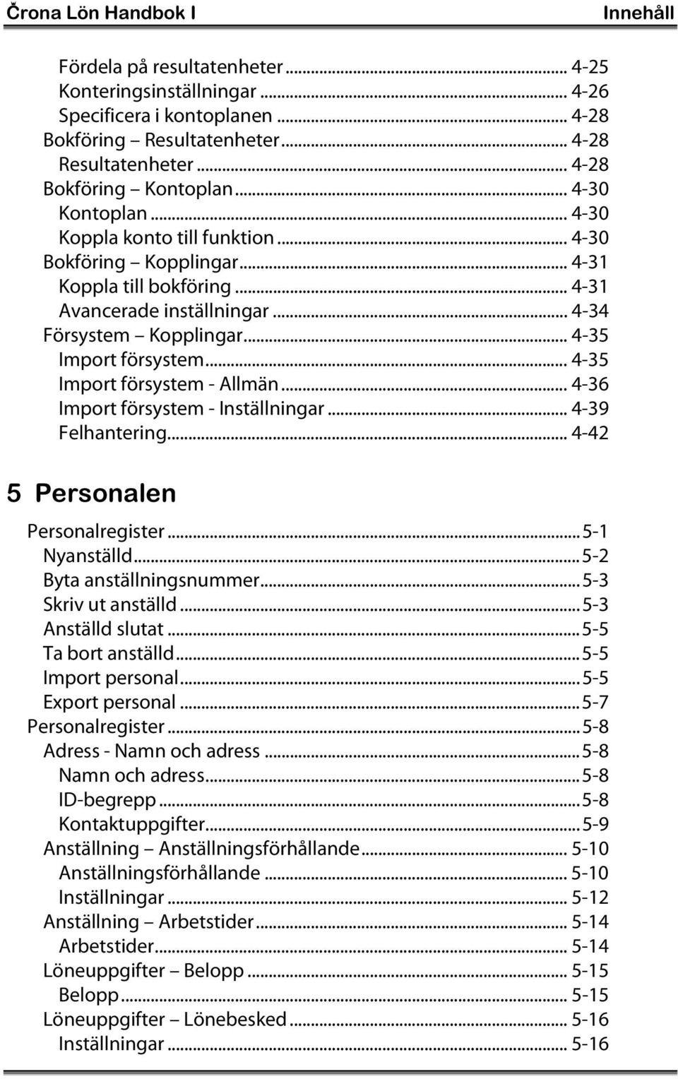 .. 4-35 Import försystem... 4-35 Import försystem - Allmän... 4-36 Import försystem - Inställningar... 4-39 Felhantering... 4-42 5 Personalen Personalregister...5-1 Nyanställd.