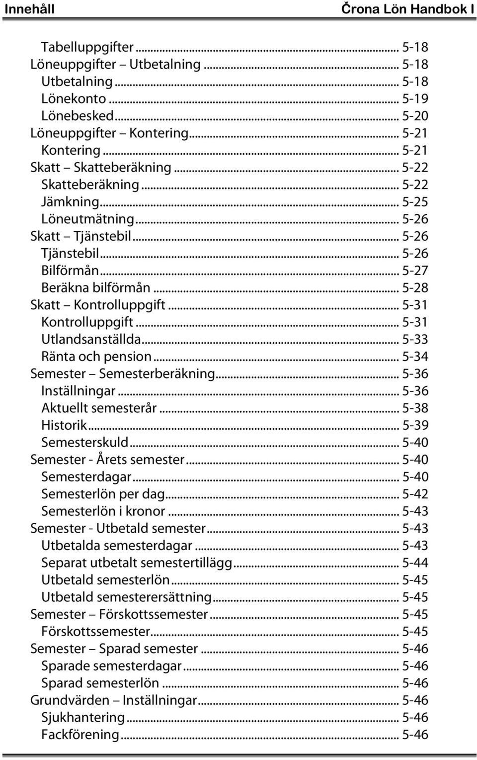 .. 5-28 Skatt Kontrolluppgift... 5-31 Kontrolluppgift... 5-31 Utlandsanställda... 5-33 Ränta och pension... 5-34 Semester Semesterberäkning... 5-36 Inställningar... 5-36 Aktuellt semesterår.