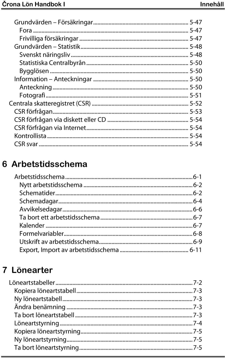 .. 5-54 CSR förfrågan via Internet... 5-54 Kontrollista... 5-54 CSR svar... 5-54 6 Arbetstidsschema Arbetstidsschema...6-1 Nytt arbetstidsschema...6-2 Schematider...6-2 Schemadagar...6-4 Avvikelsedagar.