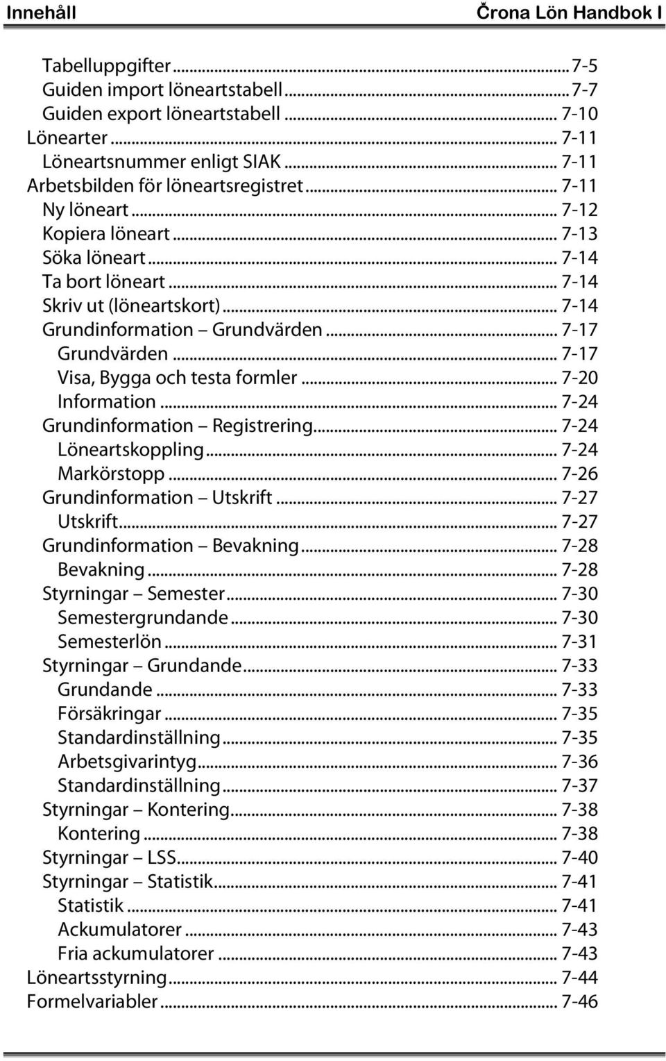 .. 7-17 Grundvärden... 7-17 Visa, Bygga och testa formler... 7-20 Information... 7-24 Grundinformation Registrering... 7-24 Löneartskoppling... 7-24 Markörstopp... 7-26 Grundinformation Utskrift.