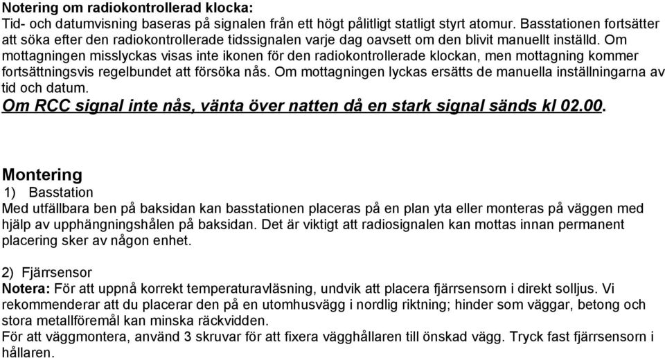 Om mottagningen misslyckas visas inte ikonen för den radiokontrollerade klockan, men mottagning kommer fortsättningsvis regelbundet att försöka nås.