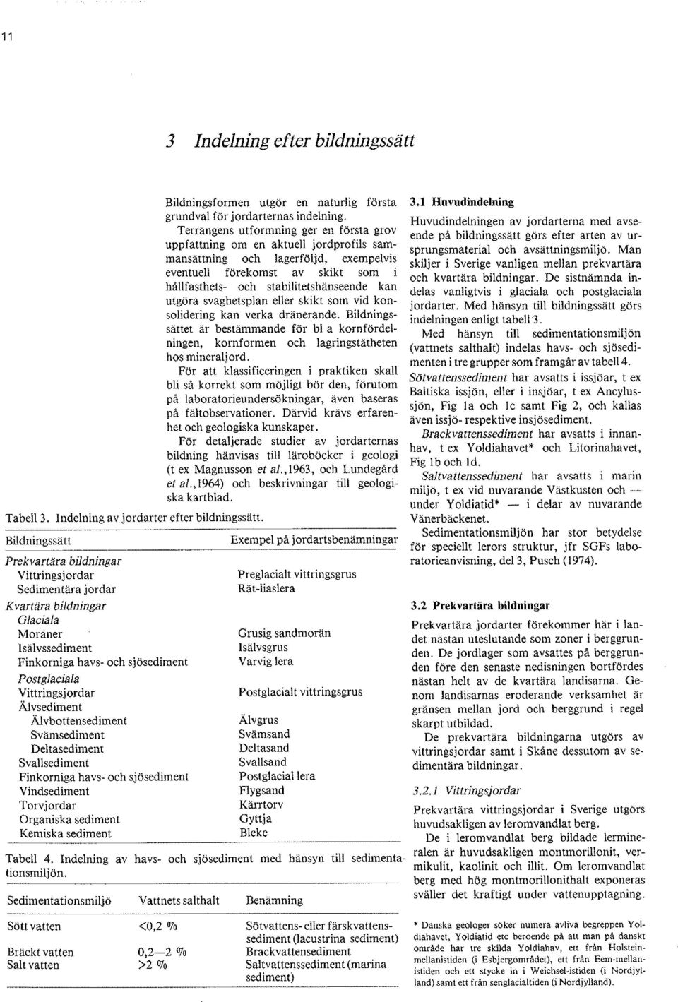 Älvbottensediment Svämsediment Deltasediment Svallsediment Finkorniga havs- och sjösediment Vindsediment Torvjordar Organiska sediment Kemiska sediment Bildningsformen utgör en naturlig första