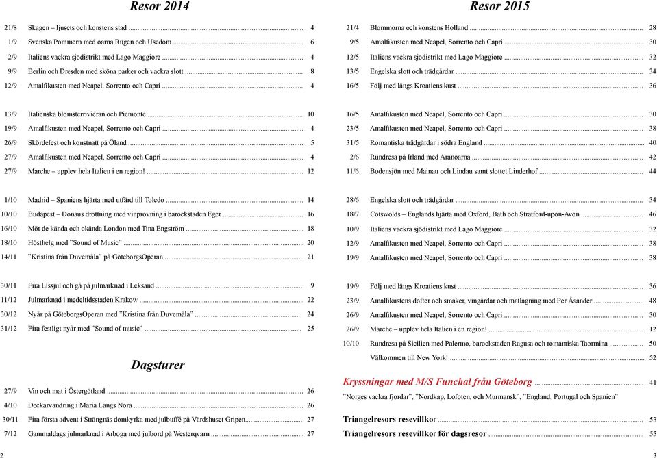 .. 28 9/5 Amalfikusten med Neapel, Sorrento och Capri... 30 12/5 Italiens vackra sjödistrikt med Lago Maggiore... 32 13/5 Engelska slott och trädgårdar... 34 16/5 Följ med längs Kroatiens kust.
