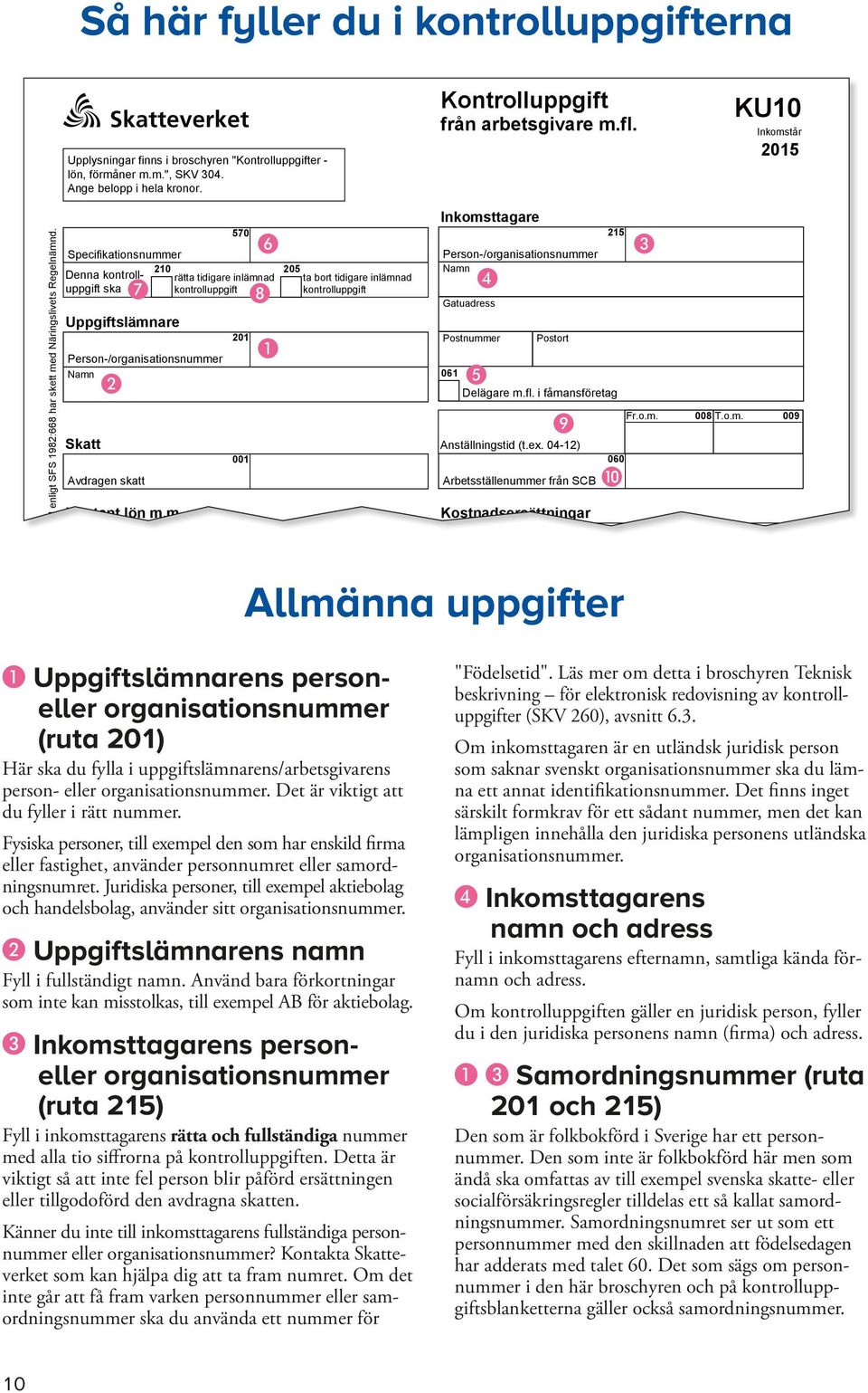 Specifikationsnummer 210 205 Denna kontroll- rätta tidigare inlämnad ta bort tidigare inlämnad uppgift ska Uppgiftslämnare Person-/organisationsnummer Skatt B G Avdragen skatt Kontant lön m.m. 570 201 001 011 F H A Inkomsttagare Person-/organisationsnummer Gatuadress Postnummer Postort 061 D E 215 Delägare m.