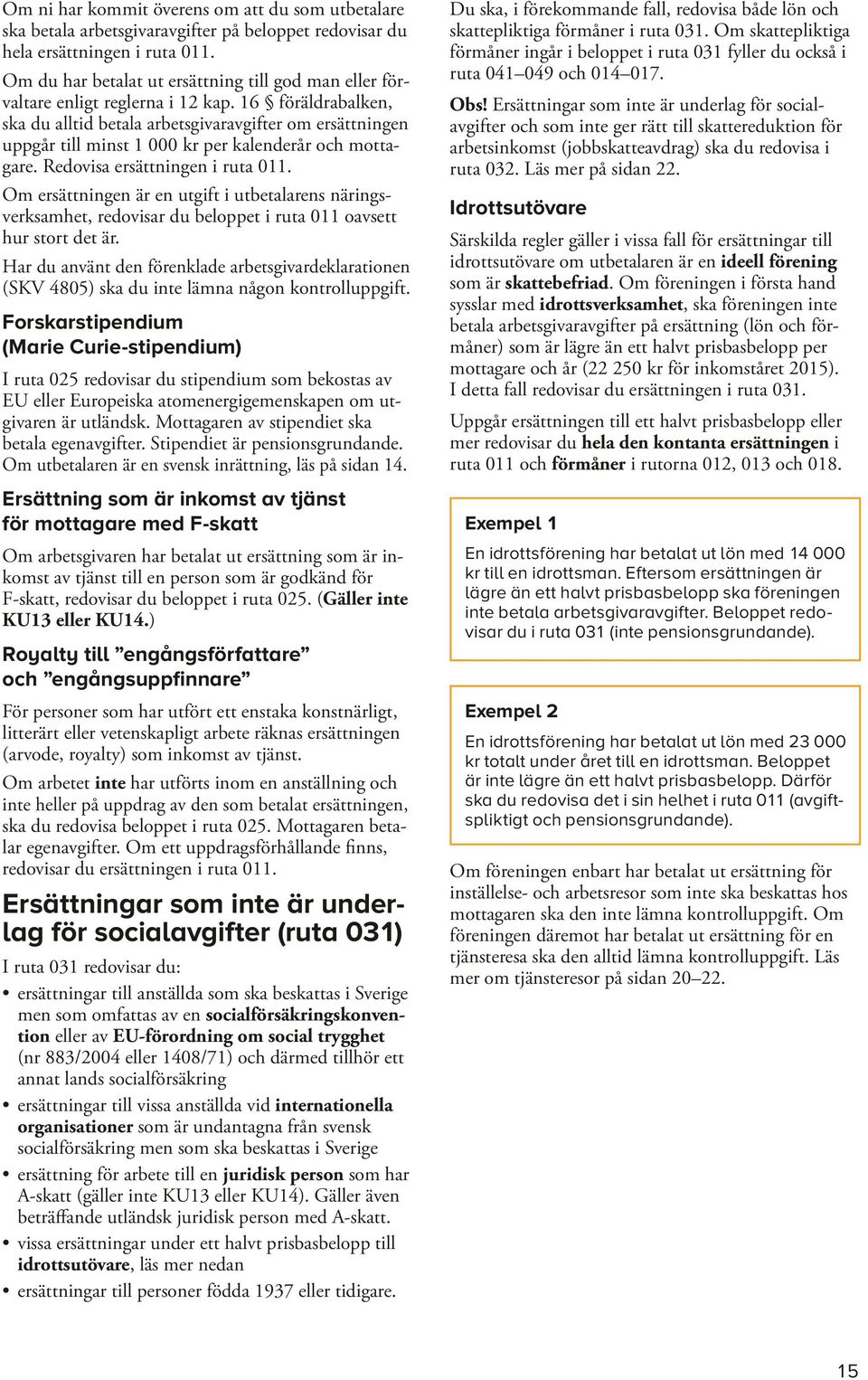 16 föräldrabalken, ska du alltid betala arbetsgivaravgifter om ersättningen uppgår till minst 1 000 kr per kalenderår och mottagare. Redovisa ersättningen i ruta 011.