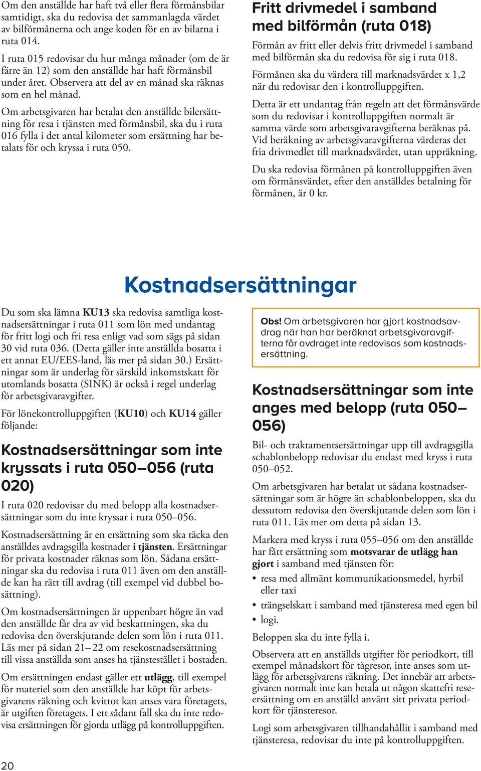 Om arbetsgivaren har betalat den anställde bilersättning för resa i tjänsten med förmånsbil, ska du i ruta 016 fylla i det antal kilometer som ersättning har betalats för och kryssa i ruta 050.