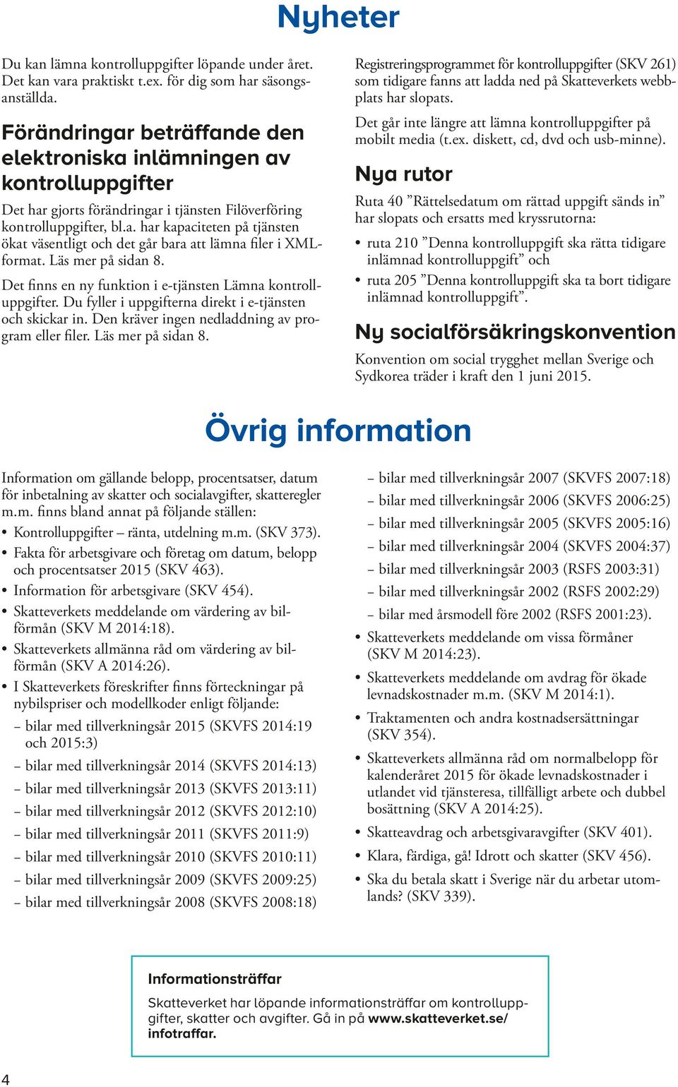 Läs mer på sidan 8. Det finns en ny funktion i e-tjänsten Lämna er. Du fyller i uppgifterna direkt i e-tjänsten och skickar in. Den kräver ingen nedladdning av program eller filer. Läs mer på sidan 8.