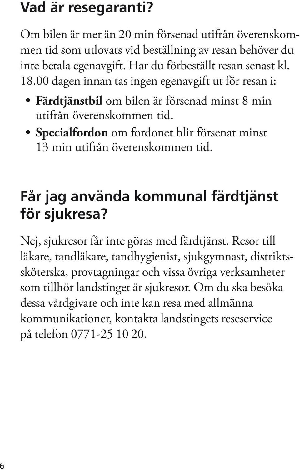 Specialfordon om fordonet blir försenat minst 13 min utifrån överenskommen tid. Får jag använda kommunal färdtjänst för sjukresa? Nej, sjukresor får inte göras med färdtjänst.