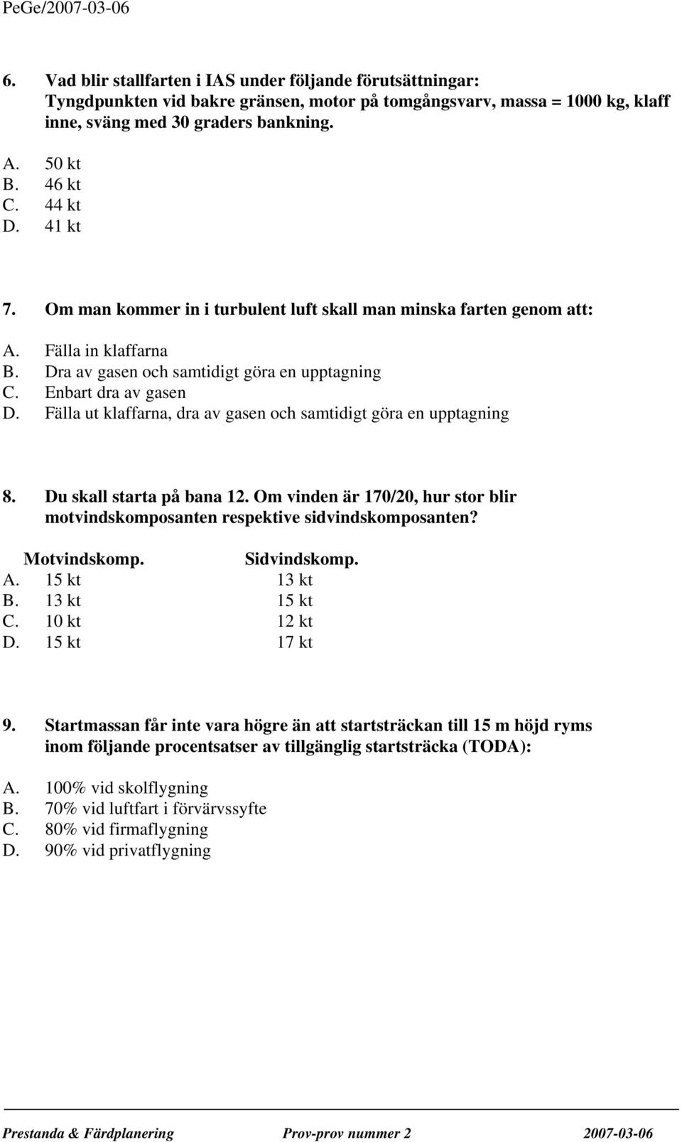 Fälla ut klaffarna, dra av gasen och samtidigt göra en upptagning 8. Du skall starta på bana 12. Om vinden är 170/20, hur stor blir motvindskomposanten respektive sidvindskomposanten? Motvindskomp.