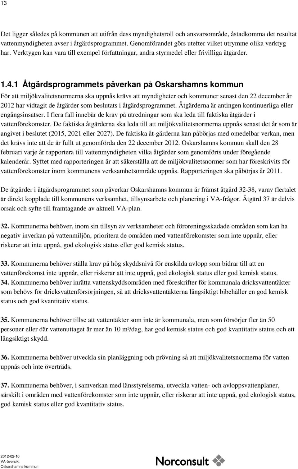 1 Åtgärdsprogrammets påverkan på För att miljökvalitetsnormerna ska uppnås krävs att myndigheter och kommuner senast den 22 december år 2012 har vidtagit de åtgärder som beslutats i åtgärdsprogrammet.