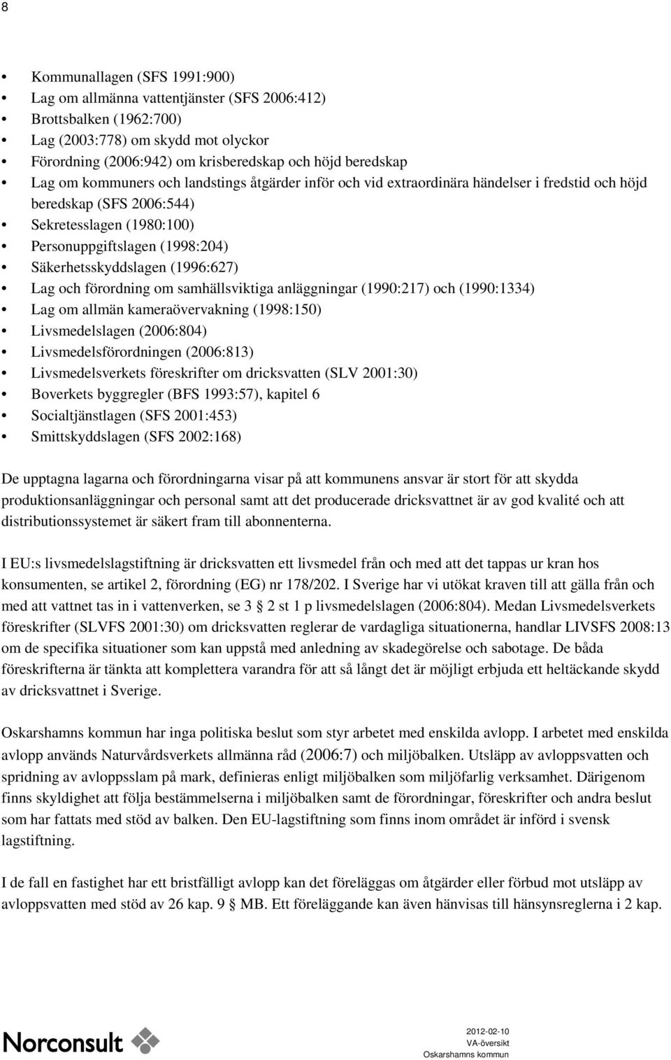 (1996:627) Lag och förordning om samhällsviktiga anläggningar (1990:217) och (1990:1334) Lag om allmän kameraövervakning (1998:150) Livsmedelslagen (2006:804) Livsmedelsförordningen (2006:813)