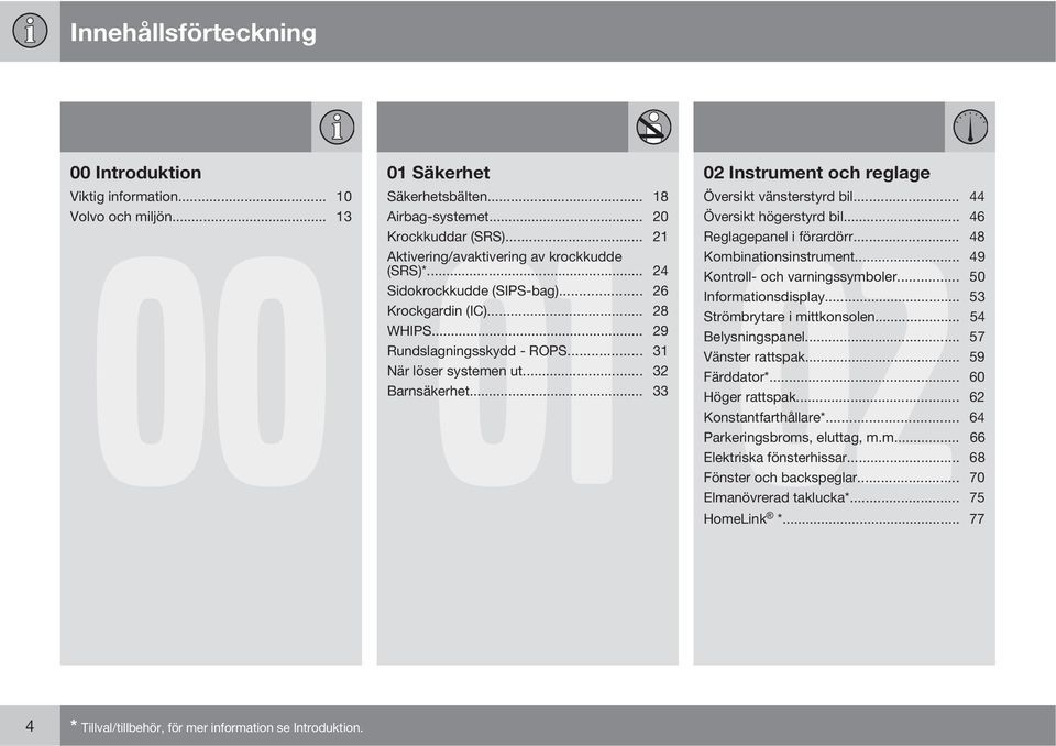 .. 24 Kontroll- och varningssymboler... 50 Sidokrockkudde (SIPS-bag)... 26 Informationsdisplay... 53 Krockgardin (IC)... 28 Strömbrytare i mittkonsolen... 54 WHIPS... 29 Belysningspanel.