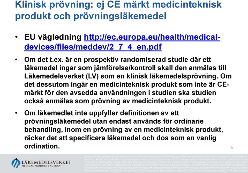 Om det dessutom ingår en medicinteknisk produkt som inte är CEmärkt för den avsedda användningen i studien ska studien också anmälas som prövning av medicinteknisk produkt.