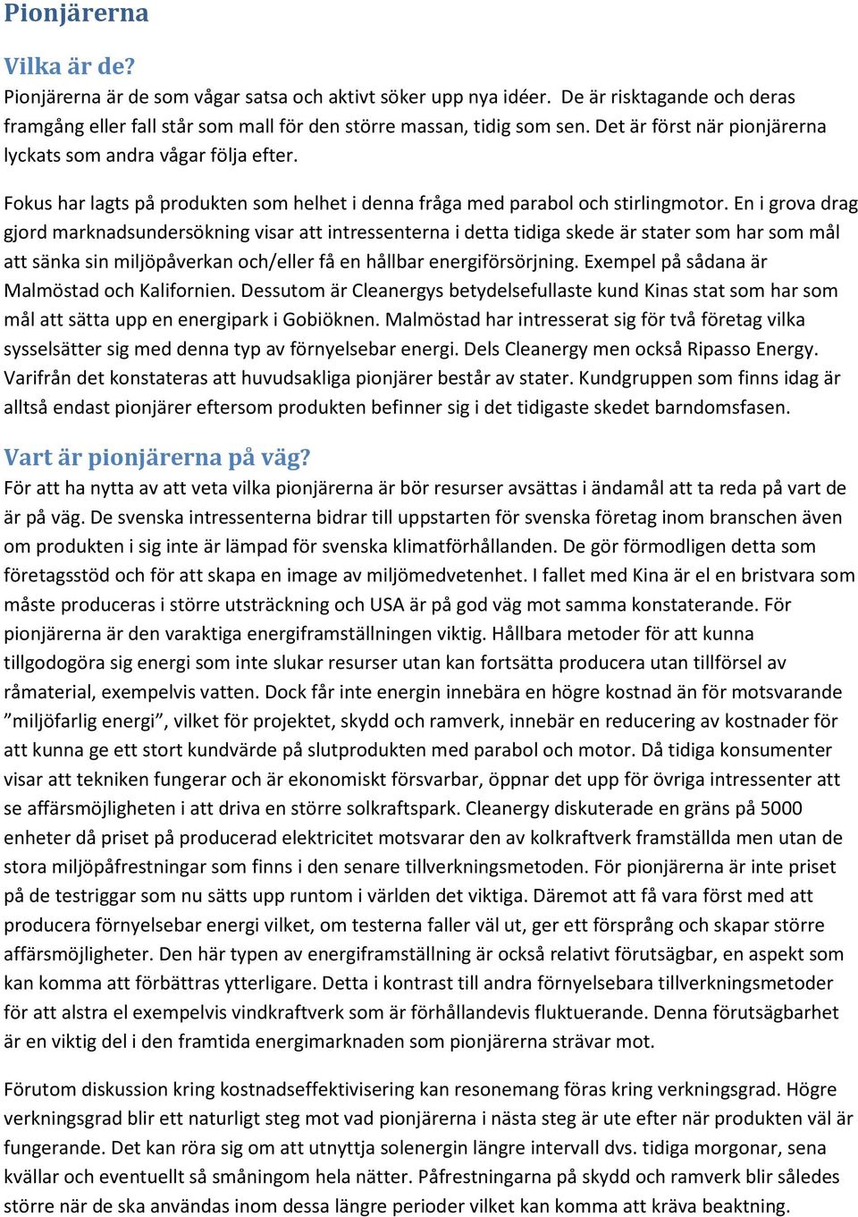 En i grova drag gjord marknadsundersökning visar att intressenterna i detta tidiga skede är stater som har som mål att sänka sin miljöpåverkan och/eller få en hållbar energiförsörjning.