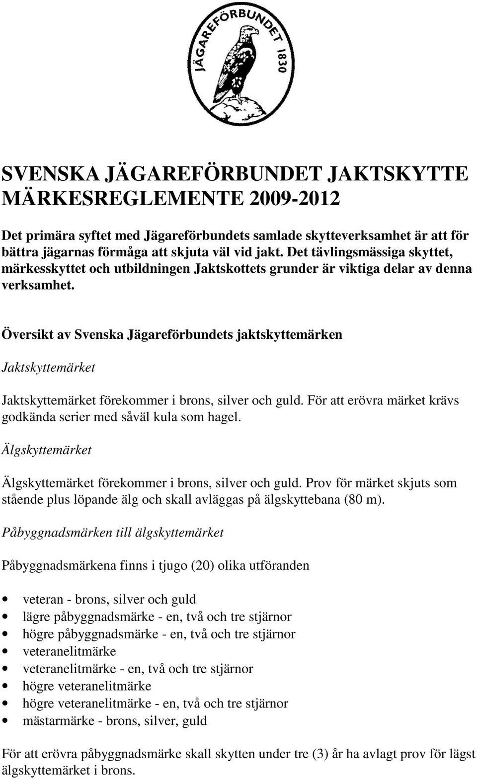 Översikt av Svenska Jägareförbundets jaktskyttemärken Jaktskyttemärket Jaktskyttemärket förekommer i brons, silver och guld. För att erövra märket krävs godkända serier med såväl kula som hagel.