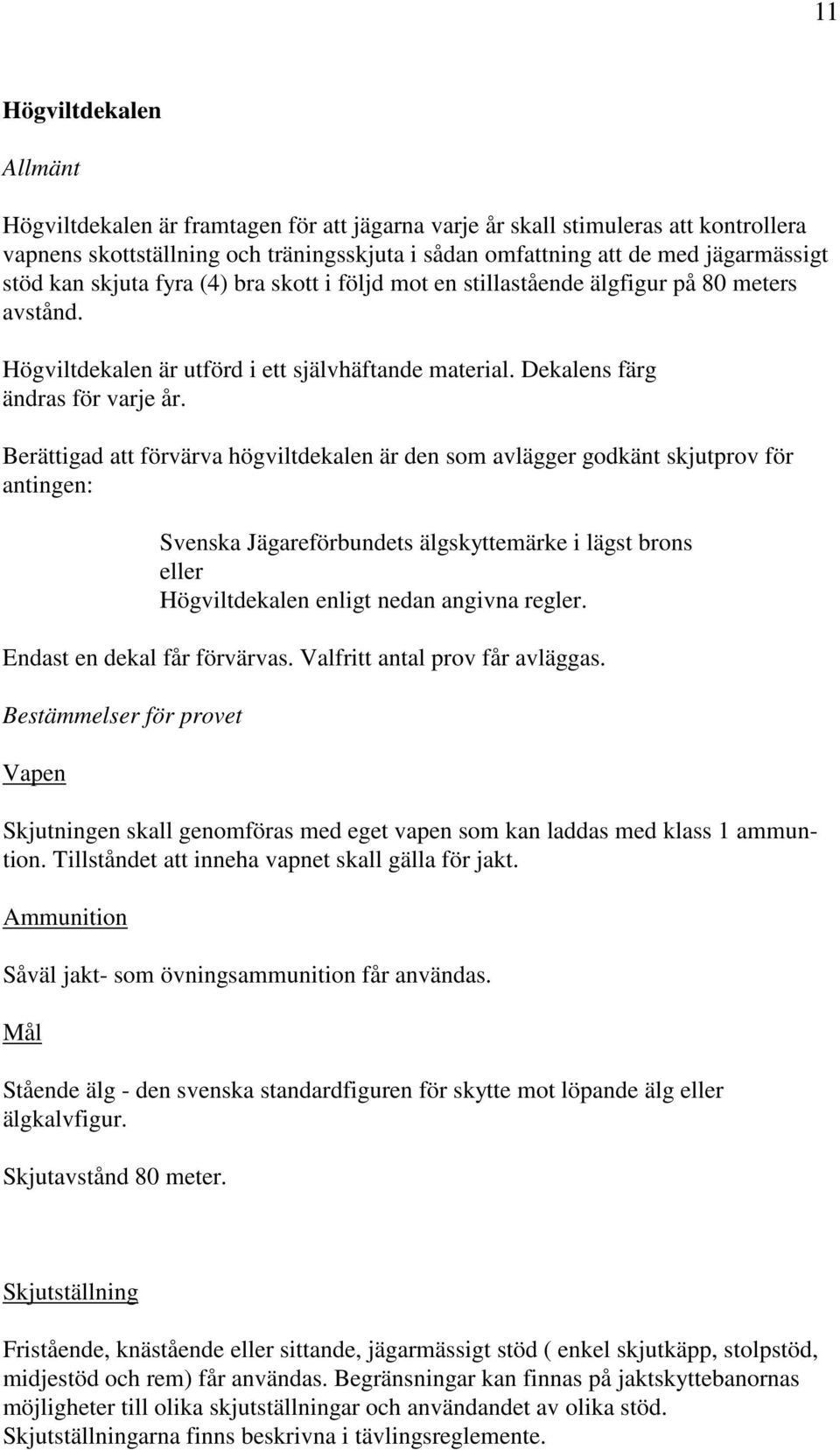 Berättigad att förvärva högviltdekalen är den som avlägger godkänt skjutprov för antingen: Svenska Jägareförbundets älgskyttemärke i lägst brons eller Högviltdekalen enligt nedan angivna regler.