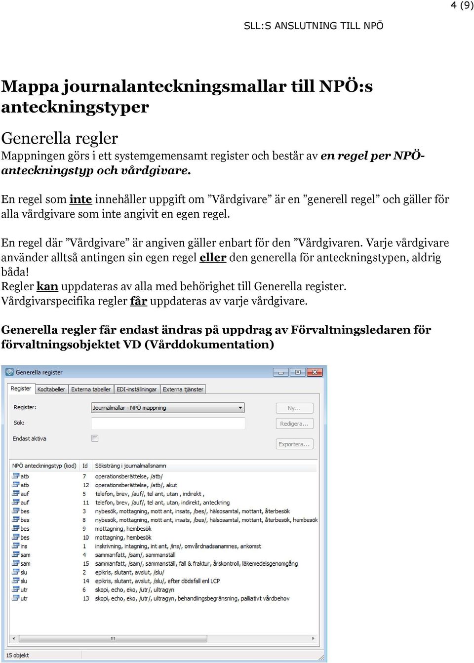 En regel där Vårdgivare är angiven gäller enbart för den Vårdgivaren. Varje vårdgivare använder alltså antingen sin egen regel eller den generella för anteckningstypen, aldrig båda!