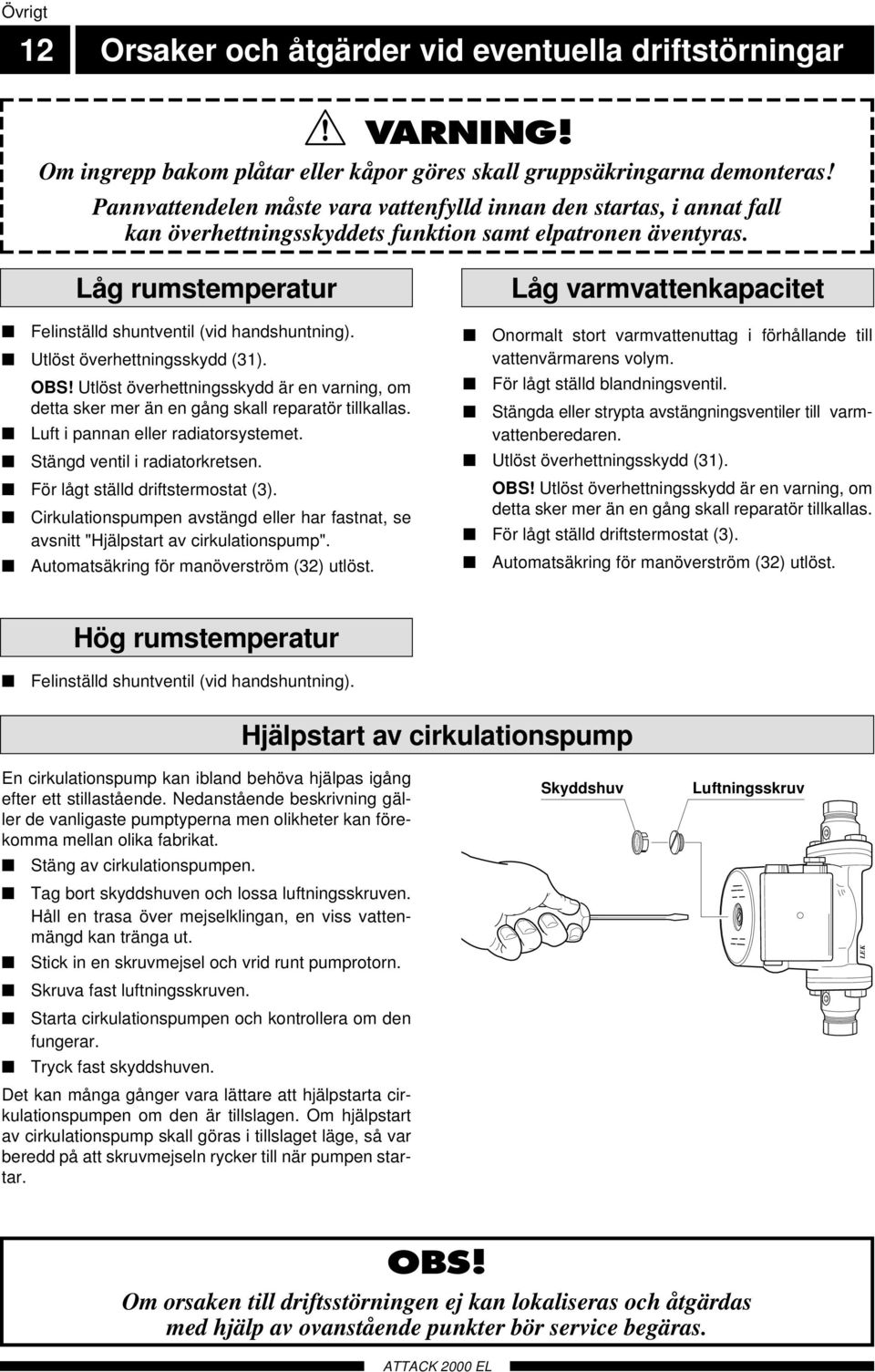 Utlöst överhettningsskydd (31). OBS! Utlöst överhettningsskydd är en varning, om detta sker mer än en gång skall reparatör tillkallas. Luft i pannan eller radiatorsystemet.