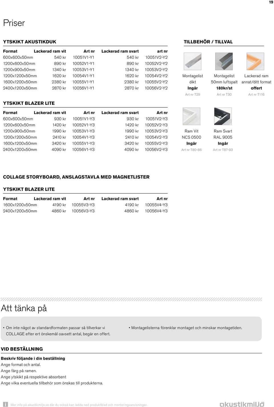 10056V1-Y1 2870 kr 10056V2-Y2 Montagelist dikt Montagelist 50mm luftspalt 180kr/st Lackerad ram annat/ditt format offert Art nr T29 Art nr T30 Art nr T116 Ytskikt Blazer LITE Format Lackerad ram vit