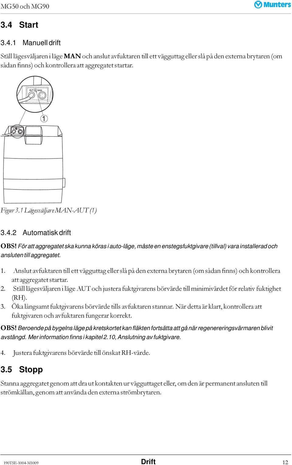 Anslut avfuktaren till ett vägguttag eller slå på den externa brytaren (om sådan finns) och kontrollera att aggregatet startar. 2.