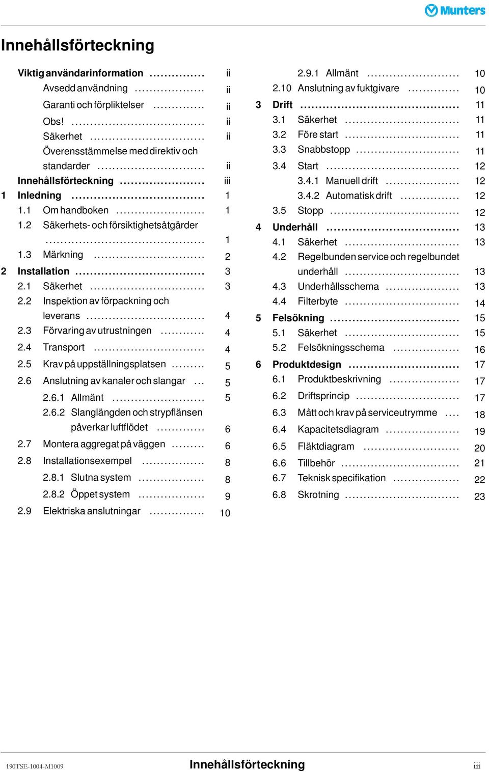 .. 4 2.3 Förvaringavutrustningen... 4 2.4 Transport... 4 2.5 Krav påuppställningsplatsen... 5 2.6 Anslutning av kanaler och slangar... 5 2.6.1 Allmänt... 5 2.6.2 Slanglängden och strypflänsen påverkar luftflödet.