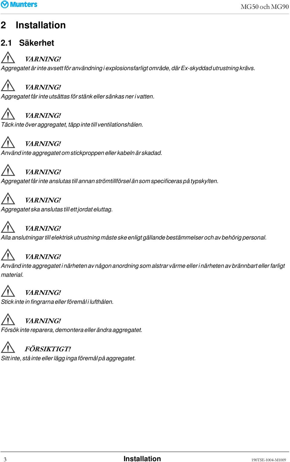 Aggregatet får inte anslutas till annan strömtillförsel än som specificeras på typskylten. Aggregatet ska anslutas till ett jordat eluttag.