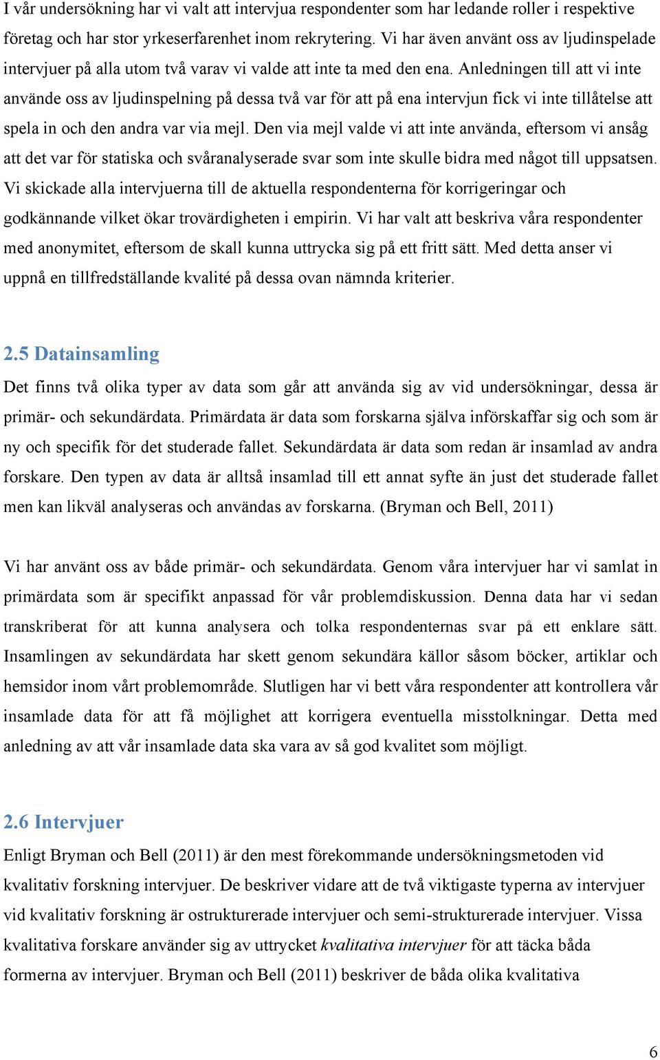 Anledningen till att vi inte använde oss av ljudinspelning på dessa två var för att på ena intervjun fick vi inte tillåtelse att spela in och den andra var via mejl.