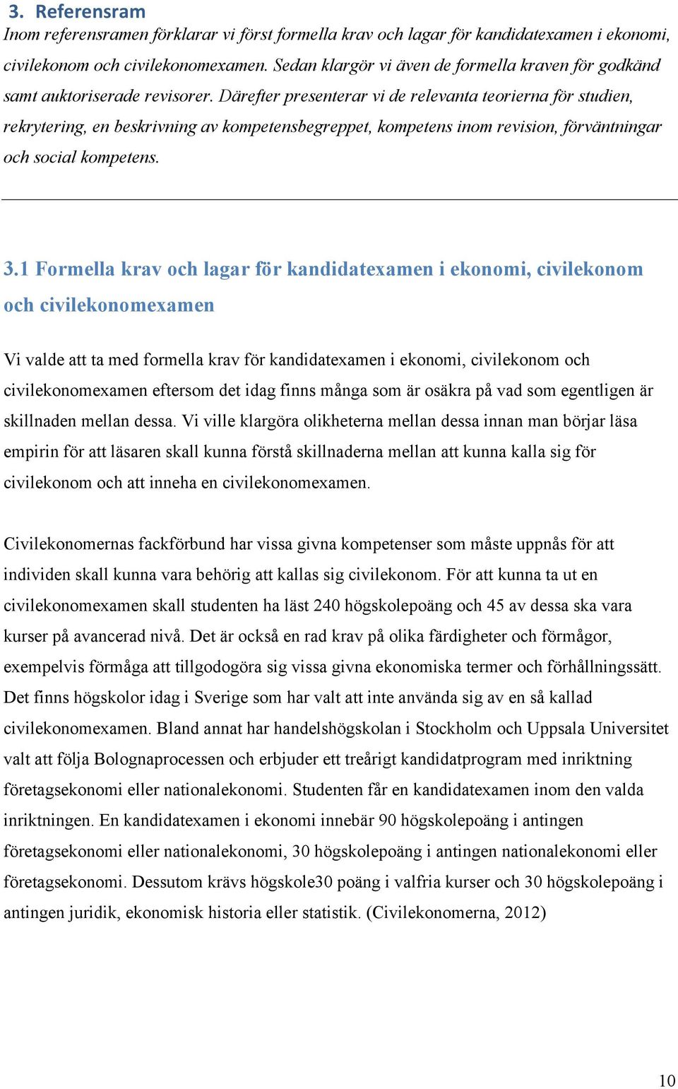 Därefter presenterar vi de relevanta teorierna för studien, rekrytering, en beskrivning av kompetensbegreppet, kompetens inom revision, förväntningar och social kompetens. 3.