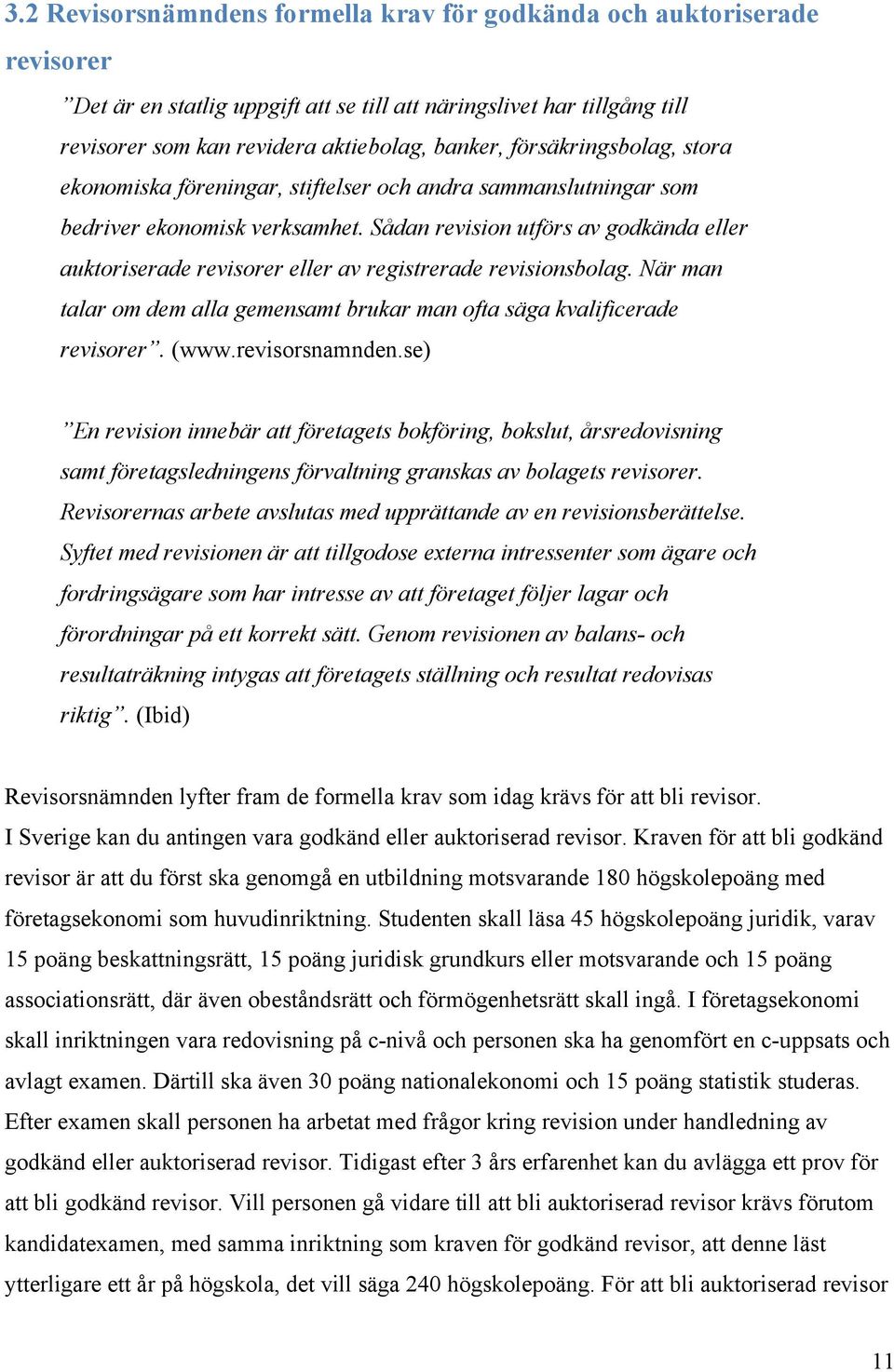 Sådan revision utförs av godkända eller auktoriserade revisorer eller av registrerade revisionsbolag. När man talar om dem alla gemensamt brukar man ofta säga kvalificerade revisorer. (www.
