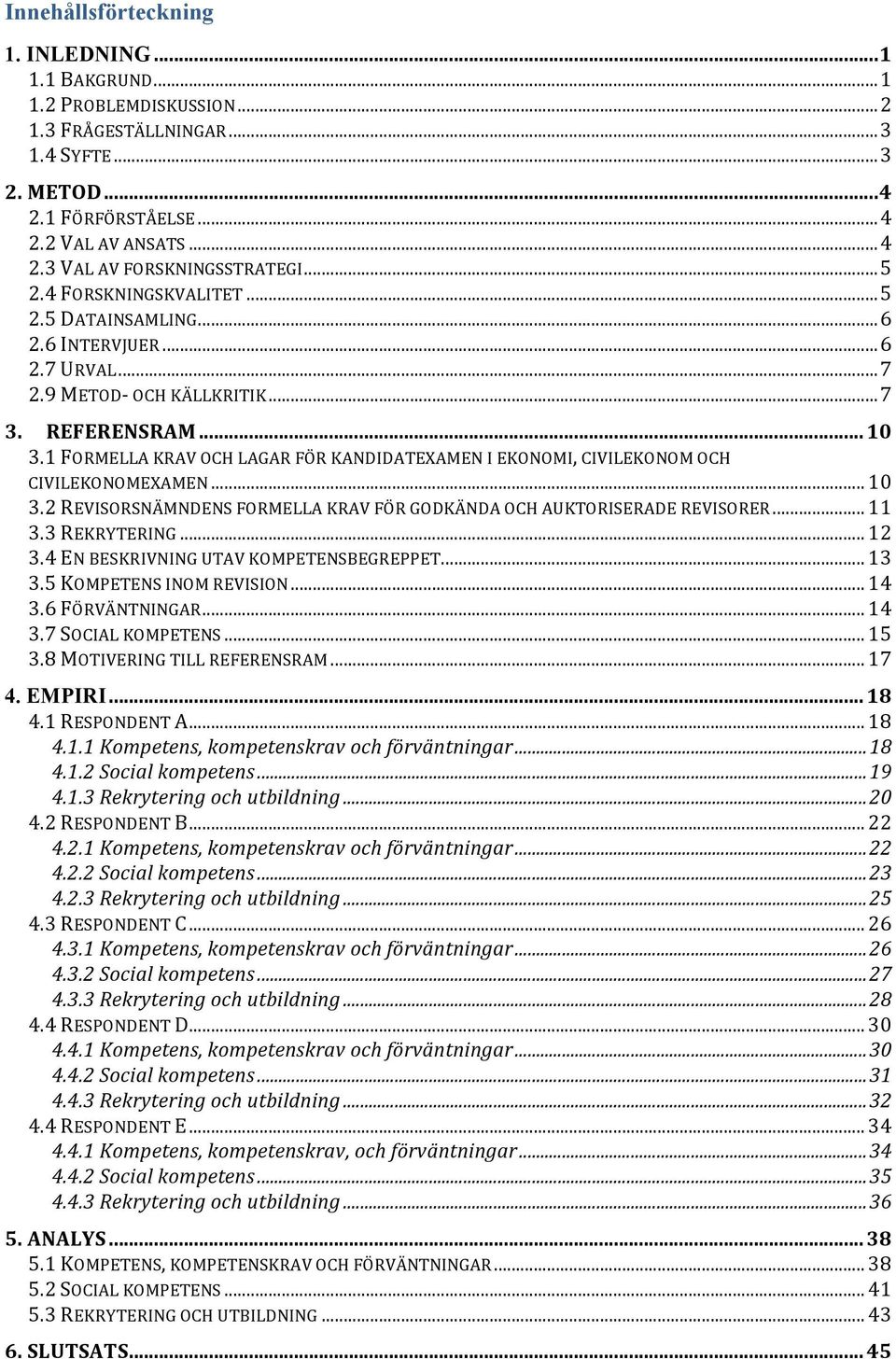 1 FORMELLA KRAV OCH LAGAR FÖR KANDIDATEXAMEN I EKONOMI, CIVILEKONOM OCH CIVILEKONOMEXAMEN... 10 3.2 REVISORSNÄMNDENS FORMELLA KRAV FÖR GODKÄNDA OCH AUKTORISERADE REVISORER... 11 3.3 REKRYTERING... 12 3.