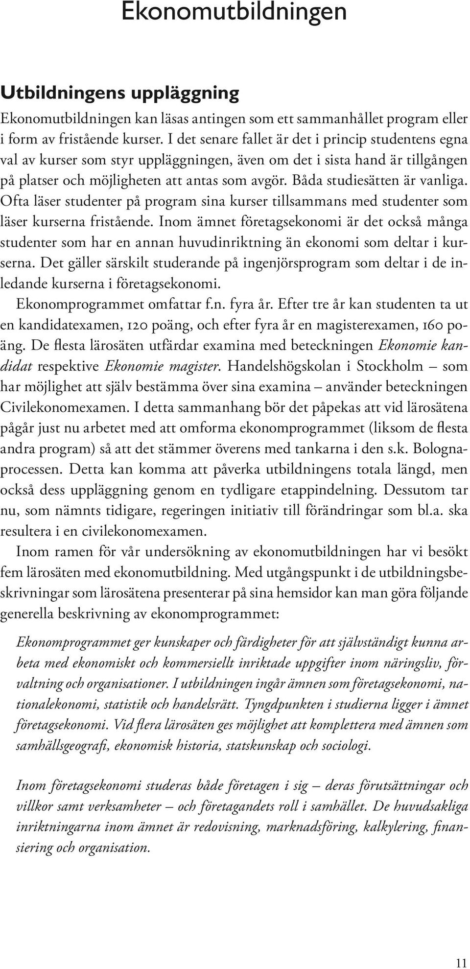 Båda studiesätten är vanliga. Ofta läser studenter på program sina kurser tillsammans med studenter som läser kurserna fristående.