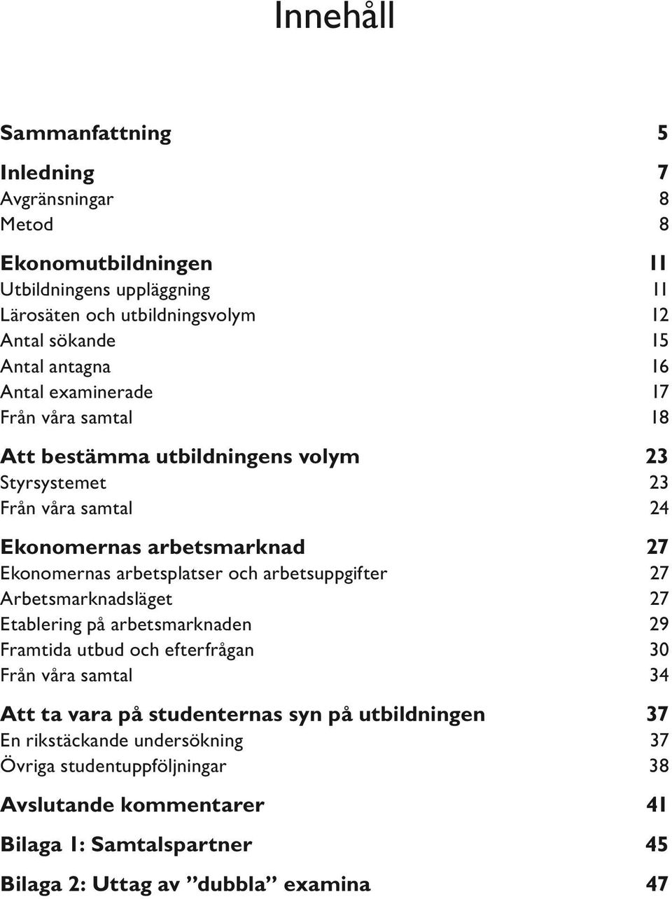 arbetsplatser och arbetsuppgifter 27 Arbetsmarknadsläget 27 Etablering på arbetsmarknaden 29 Framtida utbud och efterfrågan 30 Från våra samtal 34 Att ta vara på