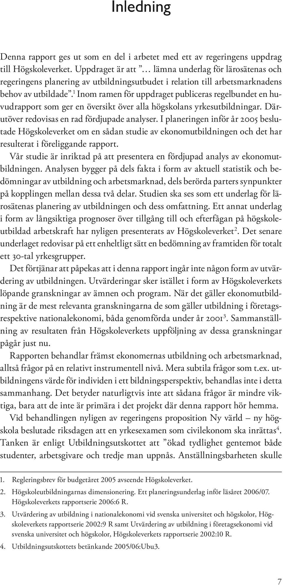 1 Inom ramen för uppdraget publiceras regelbundet en huvudrapport som ger en översikt över alla högskolans yrkesutbildningar. Därutöver redovisas en rad fördjupade analyser.