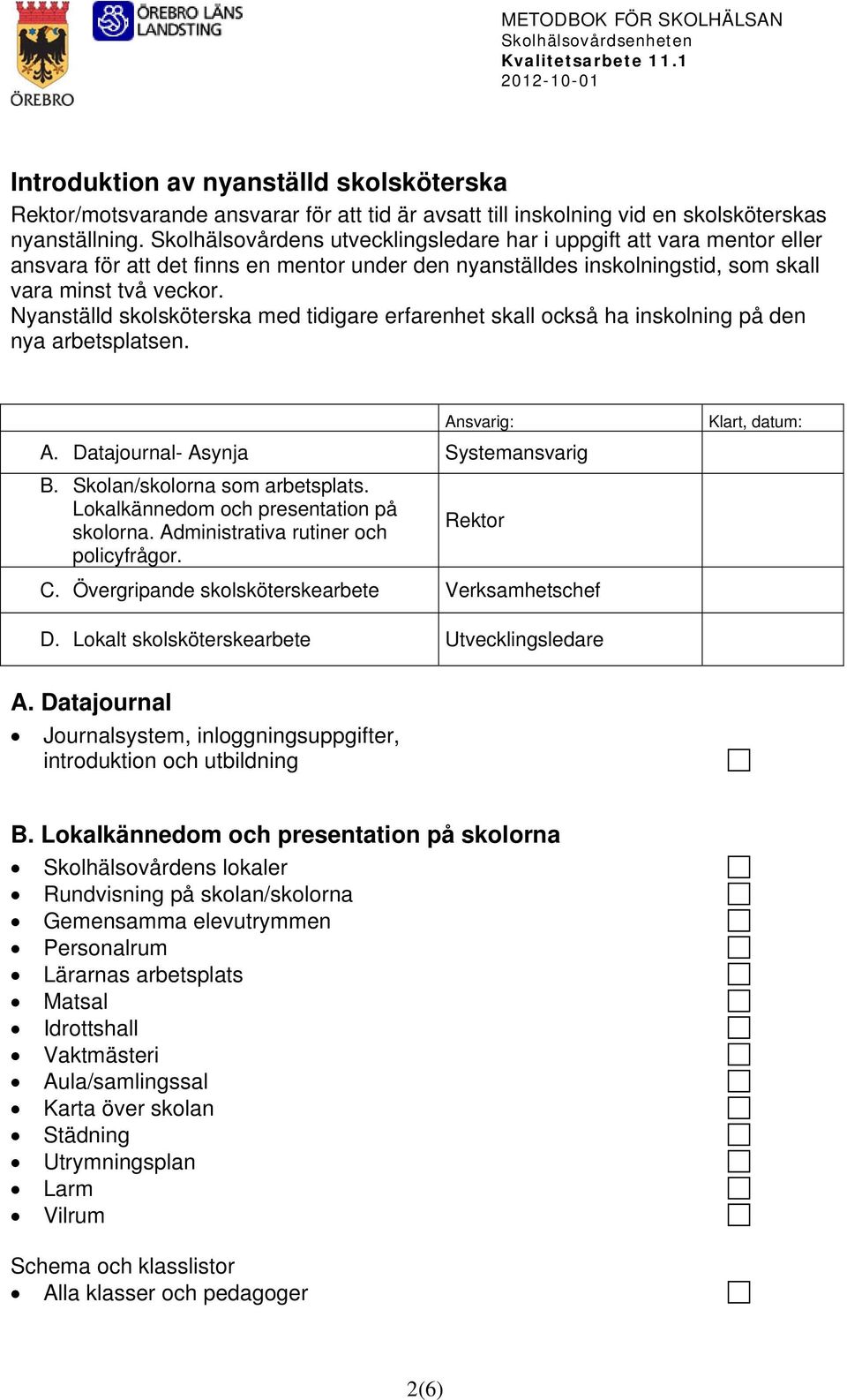 Nyanställd skolsköterska med tidigare erfarenhet skall också ha inskolning på den nya arbetsplatsen. Ansvarig: A. Datajournal- Asynja Systemansvarig B. Skolan/skolorna som arbetsplats.