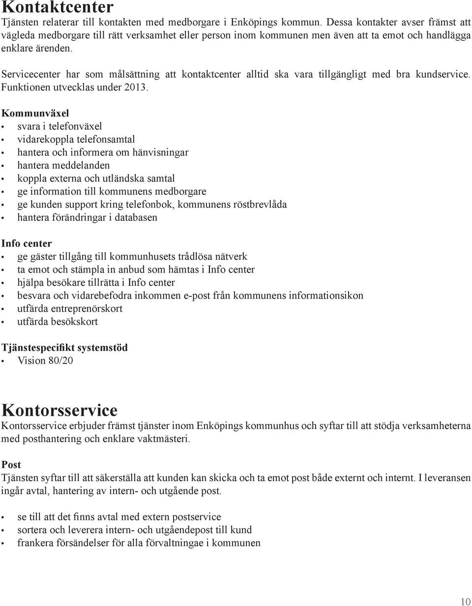 Servicecenter har som målsättning att kontaktcenter alltid ska vara tillgängligt med bra kundservice. Funktionen utvecklas under 2013.