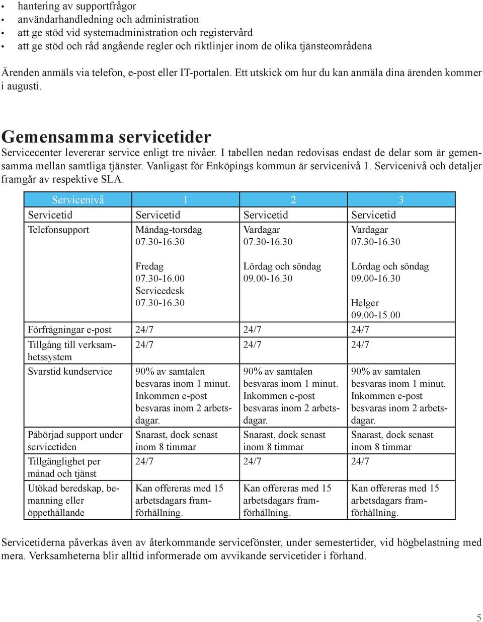 Gemensamma servicetider Servicecenter levererar service enligt tre nivåer. I tabellen nedan redovisas endast de delar som är gemensamma mellan samtliga tjänster.