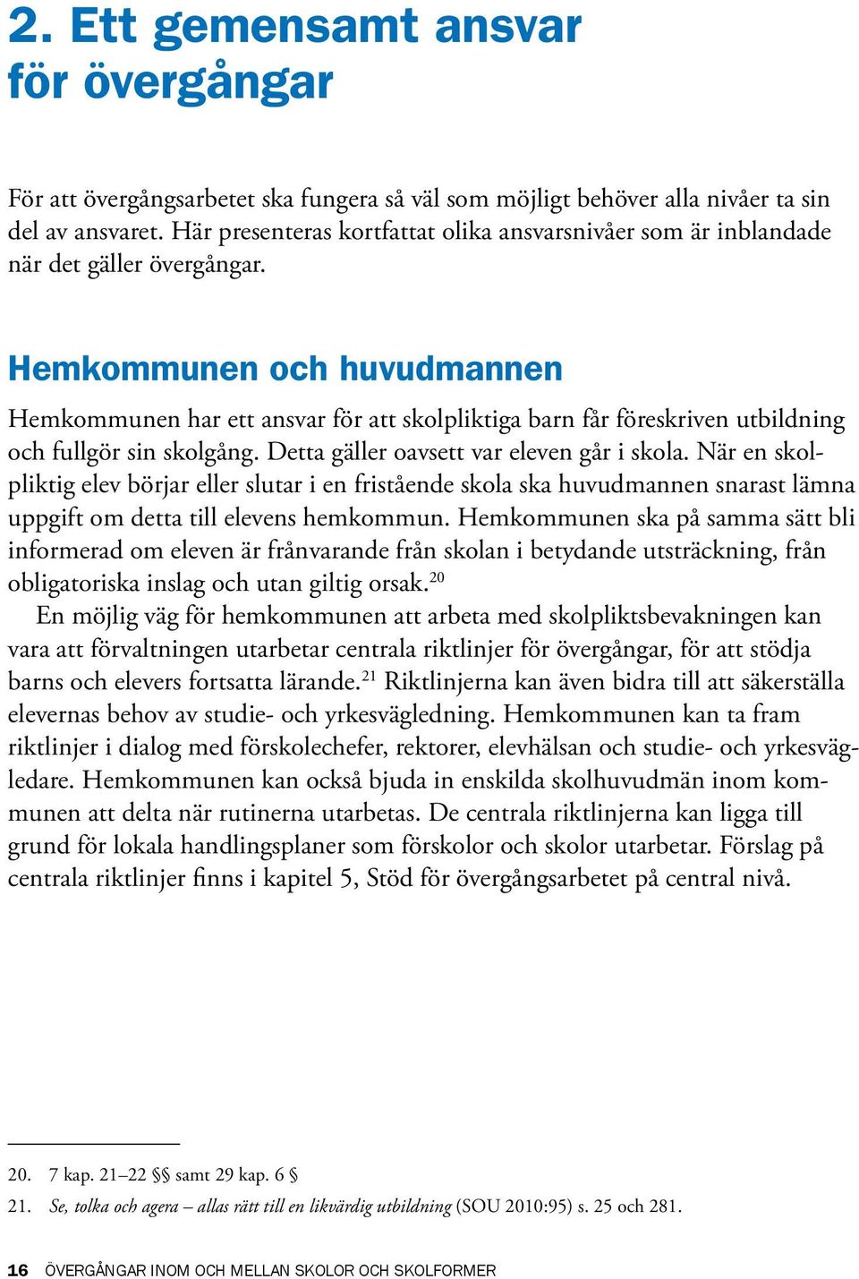 Hemkommunen och huvudmannen Hemkommunen har ett ansvar för att skolpliktiga barn får föreskriven utbildning och fullgör sin skolgång. Detta gäller oavsett var eleven går i skola.