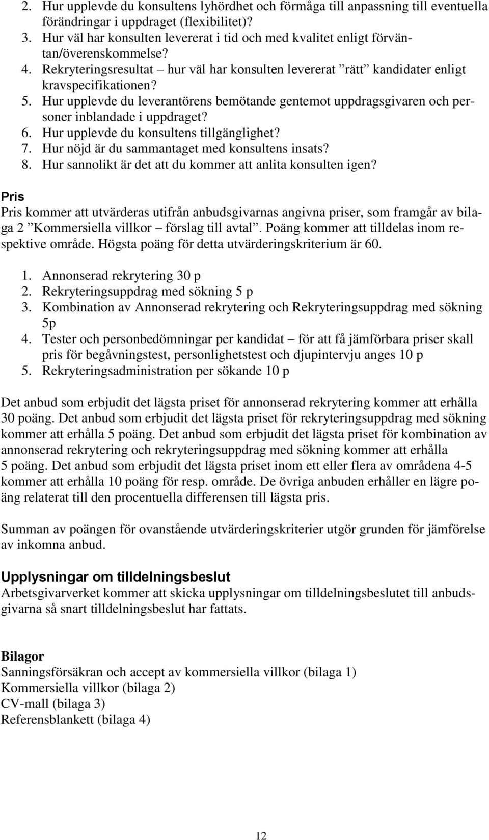 Hur upplevde du leverantörens bemötande gentemot uppdragsgivaren och personer inblandade i uppdraget? 6. Hur upplevde du konsultens tillgänglighet? 7. Hur nöjd är du sammantaget med konsultens insats?