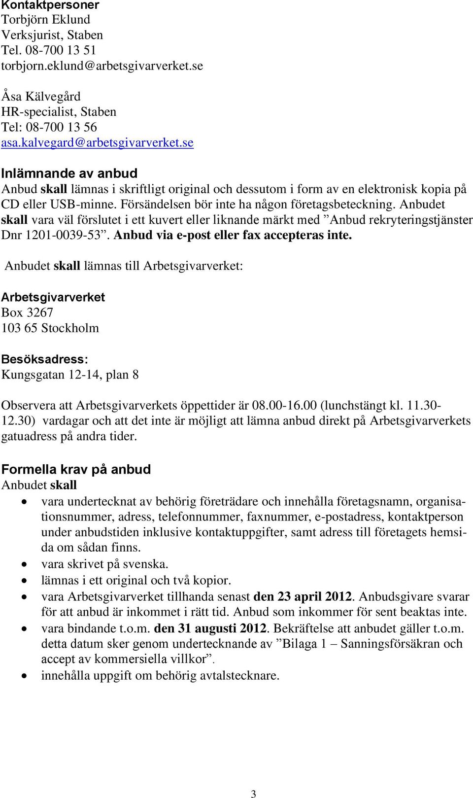 Anbudet skall vara väl förslutet i ett kuvert eller liknande märkt med Anbud rekryteringstjänster Dnr 1201-0039-53. Anbud via e-post eller fax accepteras inte.