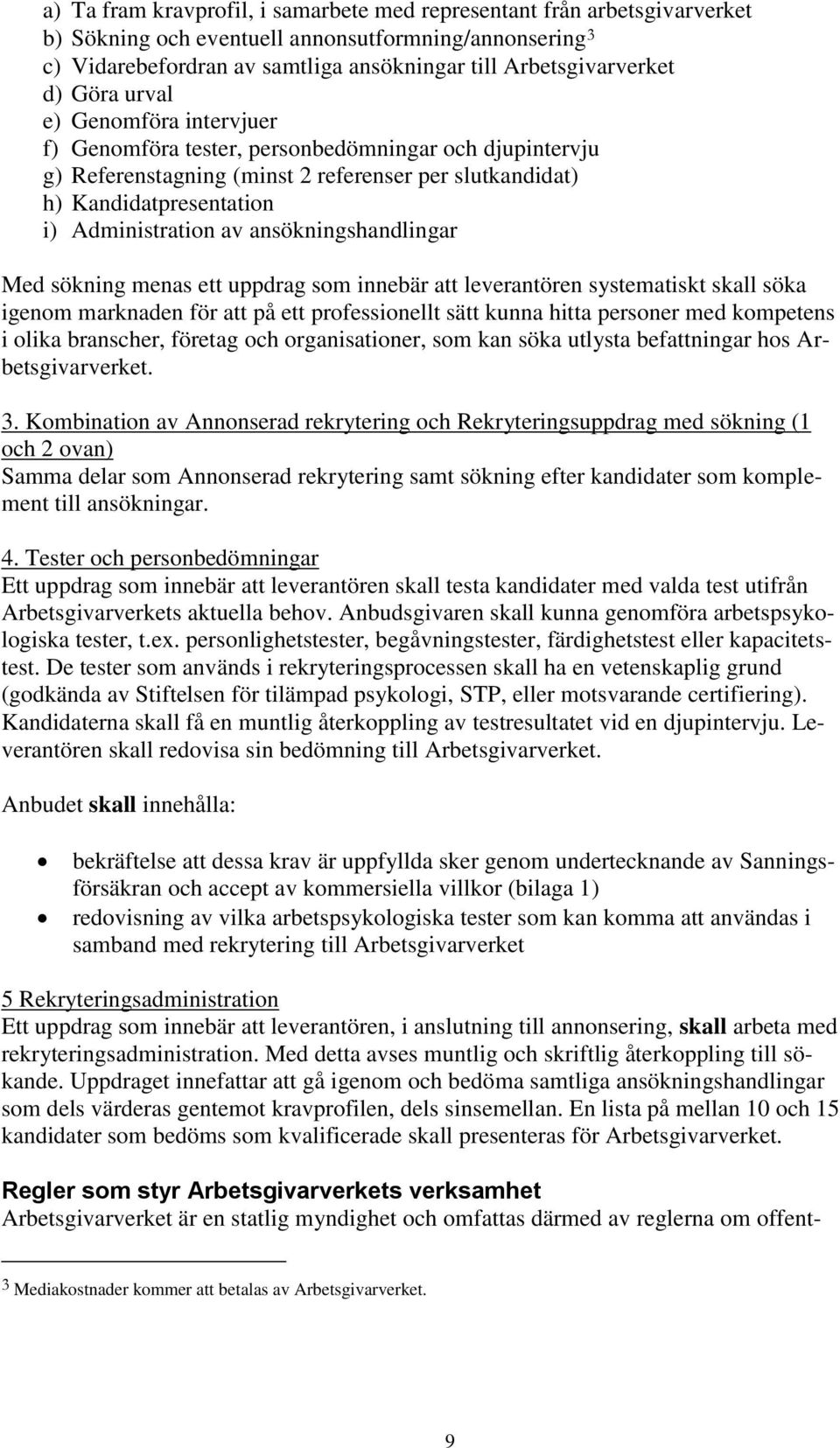 ansökningshandlingar Med sökning menas ett uppdrag som innebär att leverantören systematiskt skall söka igenom marknaden för att på ett professionellt sätt kunna hitta personer med kompetens i olika