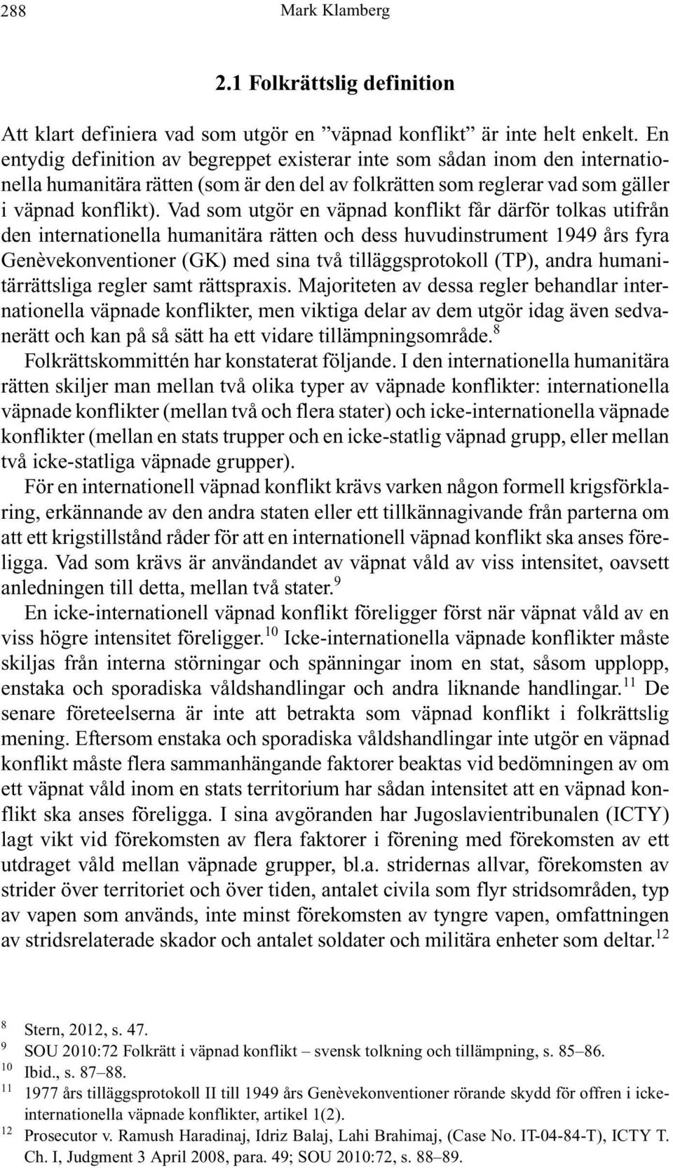 Vad som utgör en väpnad konflikt får därför tolkas utifrån den internationella humanitära rätten och dess huvudinstrument 1949 års fyra Genèvekonventioner (GK) med sina två tilläggsprotokoll (TP),