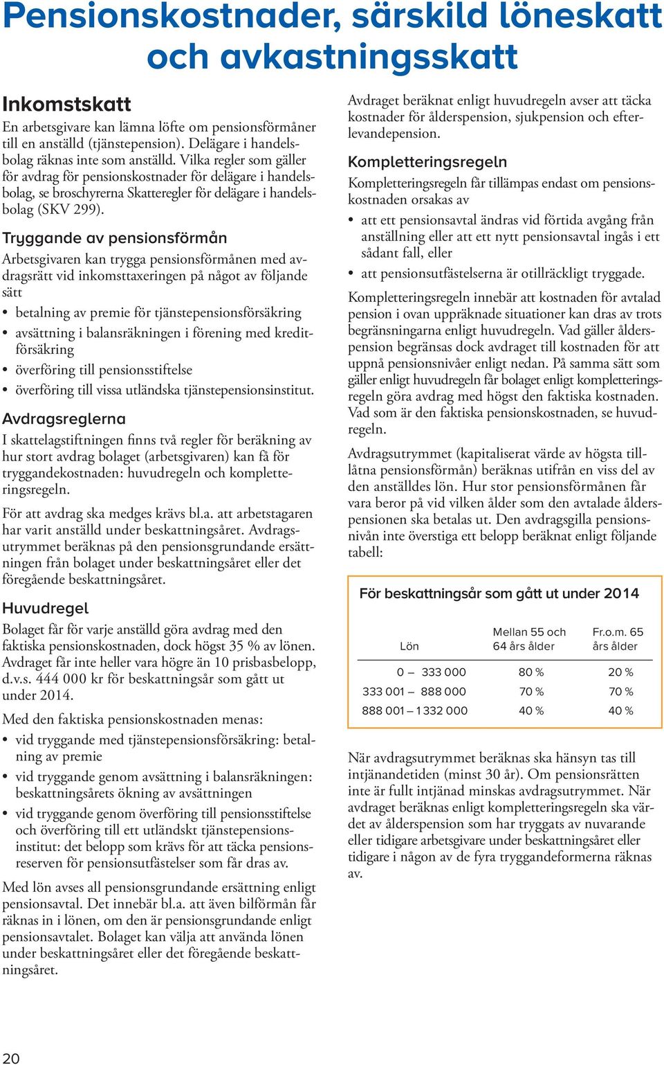 Vilka regler som gäller för avdrag för pensions kostnader för delägare i handelsbolag, se broschyrerna Skatteregler för delägare i handelsbo lag (SKV 299).