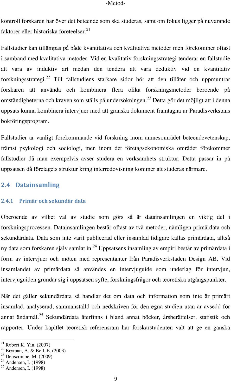 Vid en kvalitativ forskningsstrategi tenderar en fallstudie att vara av induktiv art medan den tendera att vara deduktiv vid en kvantitativ forskningsstrategi.