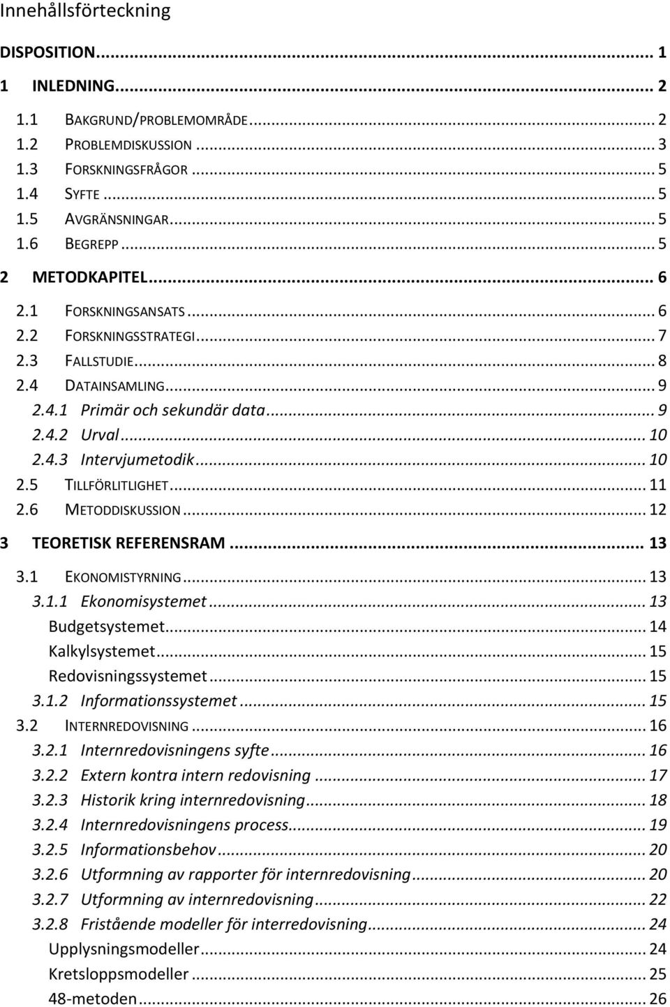 .. 10 2.5 TILLFÖRLITLIGHET... 11 2.6 METODDISKUSSION... 12 3 TEORETISK REFERENSRAM... 13 3.1 EKONOMISTYRNING... 13 3.1.1 Ekonomisystemet... 13 Budgetsystemet... 14 Kalkylsystemet.